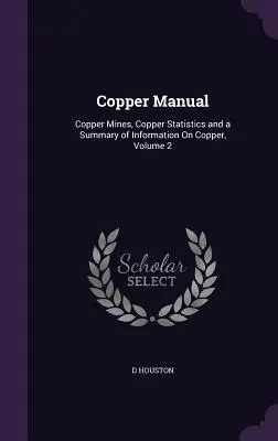 Manualul cuprului: Mine de cupru, statistici privind cuprul și un rezumat al informațiilor privind cuprul, volumul 2 - Copper Manual: Copper Mines, Copper Statistics and a Summary of Information On Copper, Volume 2