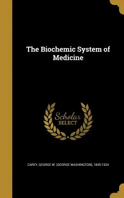 Sistemul biochimic al medicinei (Carey George W. (George Washington) 18) - The Biochemic System of Medicine (Carey George W. (George Washington) 18)