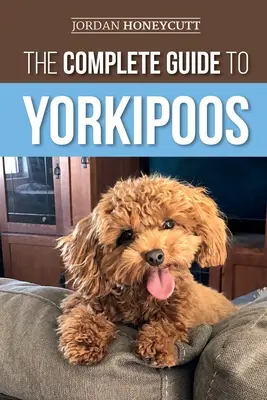 Ghidul complet pentru Yorkipoos: Alegerea, pregătirea, creșterea, dresajul, hrănirea și iubirea noului tău cățel Yorkipoo - The Complete Guide to Yorkipoos: Choosing, Preparing for, Raising, Training, Feeding, and Loving Your New Yorkipoo Puppy