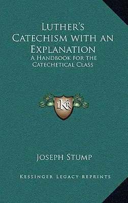 Catehismul lui Luther cu o explicație: Un manual pentru clasa catehetică - Luther's Catechism with an Explanation: A Handbook for the Catechetical Class