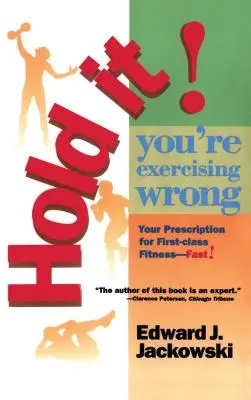 Hold It! Te antrenezi greșit: Rețeta ta pentru o condiție fizică de primă clasă rapid - Hold It! You're Exercizing Wrong: Your Prescription for First-Class Fitness Fast