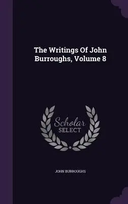 Scrierile lui John Burroughs, volumul 8 - The Writings Of John Burroughs, Volume 8