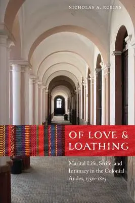 Dragoste și dezgust: viață maritală, conflicte și intimitate în Anzii coloniali, 1750-1825 - Of Love and Loathing: Marital Life, Strife, and Intimacy in the Colonial Andes, 1750-1825
