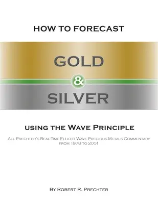 Cum să prognozați aurul și argintul folosind principiul undelor: Toate comentariile în timp real ale lui Prechter despre metalele prețioase Elliott Wave din 1978 până în 2001 - How to Forecast Gold and Silver Using the Wave Principle: All Prechter's Real-Time Elliott Wave Precious Metals Commentary From 1978 To 2001