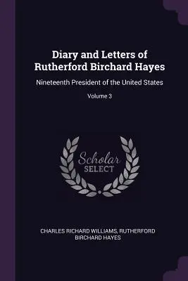 Jurnalul și scrisorile lui Rutherford Birchard Hayes: Al nouăsprezecelea președinte al Statelor Unite; Volumul 3 - Diary and Letters of Rutherford Birchard Hayes: Nineteenth President of the United States; Volume 3
