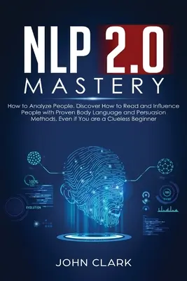 NLP 2.0 Mastery - Cum să Analizezi Oamenii: Descoperiți cum să citiți și să influențați oamenii cu metode dovedite de limbaj corporal și persuasiune, chiar dacă sunteți un - NLP 2.0 Mastery - How to Analyze People: Discover How to Read and Influence People with Proven Body Language and Persuasion Methods, Even if You are a