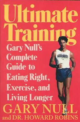 Antrenamentul suprem: Ghidul complet al lui Gary Null pentru a mânca corect, a face exerciții fizice și a trăi mai mult - Ultimate Training: Gary's Null's Complete Guide to Eating Right, Exercise, and Living Longer