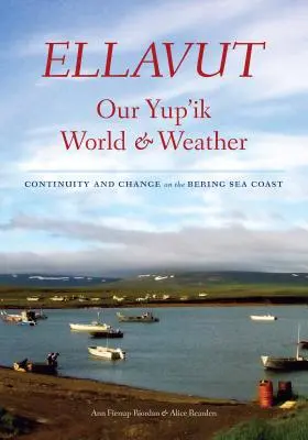 Ellavut / Lumea și vremea noastră Yup'ik: Continuitate și schimbare pe coasta Mării Bering - Ellavut / Our Yup'ik World and Weather: Continuity and Change on the Bering Sea Coast