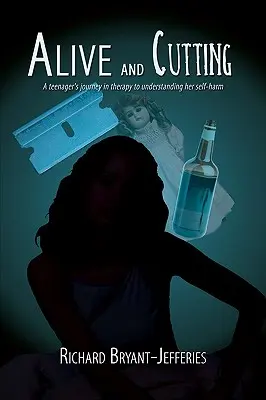 Alive and Cutting: Călătoria unei adolescente în terapie pentru a-și înțelege automutilarea: A Teenager's Journey in Therapy to Understanding Her Self-Harm - Alive and Cutting: A Teenager's Journey in Therapy to Understanding Her Self-Harm
