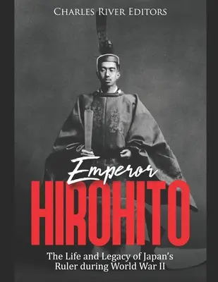 Împăratul Hirohito: Viața și moștenirea conducătorului Japoniei în timpul celui de-al Doilea Război Mondial: The Life and Legacy of Japan's Ruler during World War II - Emperor Hirohito: The Life and Legacy of Japan's Ruler during World War II