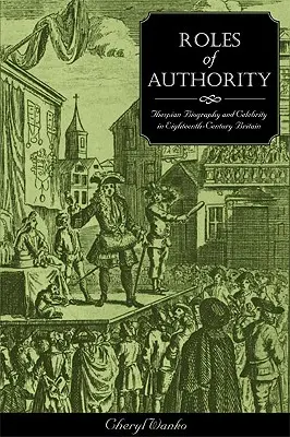 Roluri de autoritate: Biografia și celebritatea teatrală în Marea Britanie a secolului al XVIII-lea - Roles of Authority: Thespian Biography and Celebrity in Eighteenth-Century Britain