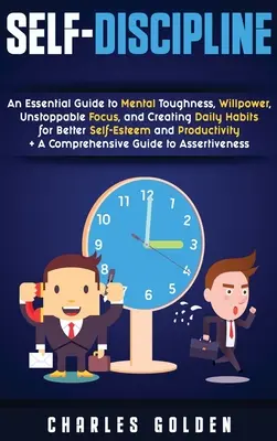 Autodisciplina: Un ghid esențial pentru tenacitate mentală, voință, concentrare de neoprit și crearea de obiceiuri zilnice pentru o mai bună stimă de sine - Self-Discipline: An Essential Guide to Mental Toughness, Willpower, Unstoppable Focus, and Creating Daily Habits for Better Self-Esteem