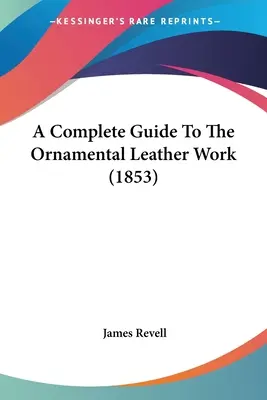 Un ghid complet pentru lucrarea ornamentală în piele (1853) - A Complete Guide To The Ornamental Leather Work (1853)