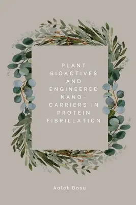 Bioactivi vegetali și nanocarporți proiectați în fibrilația proteică - Plant Bioactives And Engineered Nano-Carriers In Protein Fibrillation