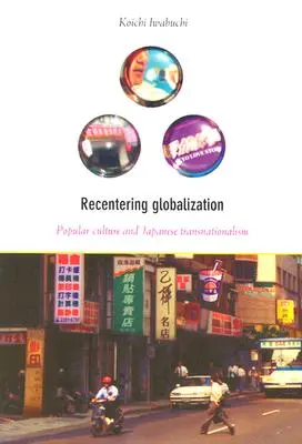 Recentalizarea globalizării: Cultura populară și transnaționalismul japonez - Recentering Globalization: Popular Culture and Japanese Transnationalism