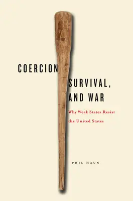 Coerciție, supraviețuire și război: de ce statele slabe rezistă Statelor Unite - Coercion, Survival, and War: Why Weak States Resist the United States