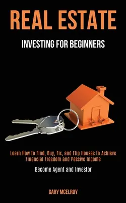 Investiții imobiliare pentru începători: Learn How to Find, Buy, Fix, and Flip Houses to Achieve Financial Freedom and Passive Income (Become Agent and In - Real Estate Investing for Beginners: Learn How to Find, Buy, Fix, and Flip Houses to Achieve Financial Freedom and Passive Income (Become Agent and In