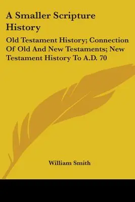 A Smaller Scripture History: Old Testament History; Connection Of Old and New Testaments; New Testament History To A.D. 70 - A Smaller Scripture History: Old Testament History; Connection Of Old And New Testaments; New Testament History To A.D. 70
