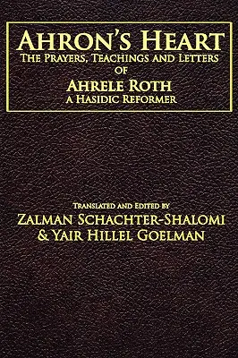 Inima lui Ahron: Rugăciunile, învățăturile și scrisorile lui Ahrele Roth, un reformator hasidic - Ahron's Heart: The Prayers, Teachings and Letters of Ahrele Roth, a Hasidic Reformer
