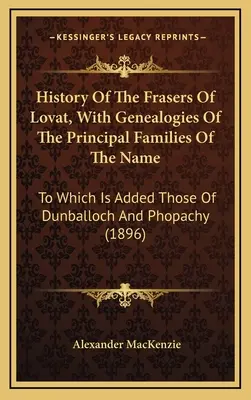 History Of The Frasers Of Lovat, With Genealogies Of The Principal Families Of The Name: La care se adaugă cele din Dunballoch și Phopachy - History Of The Frasers Of Lovat, With Genealogies Of The Principal Families Of The Name: To Which Is Added Those Of Dunballoch And Phopachy