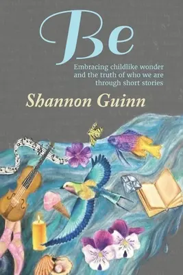 Be: Îmbrățișarea minunii copilărești și a adevărului despre cine suntem prin povestiri scurte - Be: Embracing childlike wonder and the truth of who we are through short stories