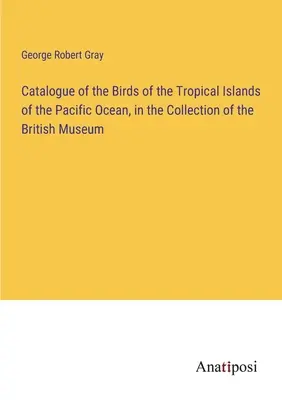 Catalogul păsărilor din insulele tropicale ale Oceanului Pacific, în colecția British Museum - Catalogue of the Birds of the Tropical Islands of the Pacific Ocean, in the Collection of the British Museum