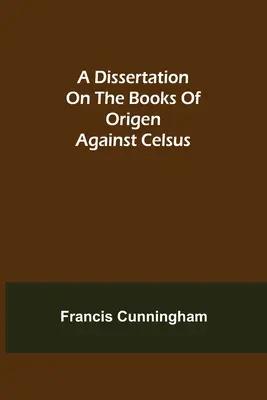 O disertație asupra cărților lui Origen împotriva lui Celsus - A Dissertation on the Books of Origen against Celsus
