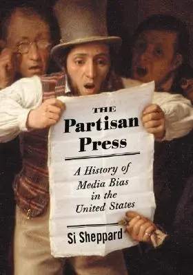 Presa partizană: O istorie a prejudecăților mediatice în Statele Unite - The Partisan Press: A History of Media Bias in the United States