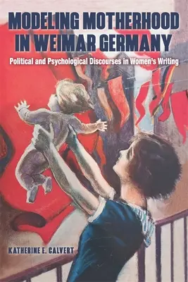 Modelarea maternității în Germania de la Weimar: Discursuri politice și psihologice în scrierile femeilor - Modeling Motherhood in Weimar Germany: Political and Psychological Discourses in Women's Writing