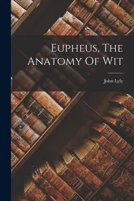 Euphues, anatomia spiritului - Eupheus, The Anatomy Of Wit
