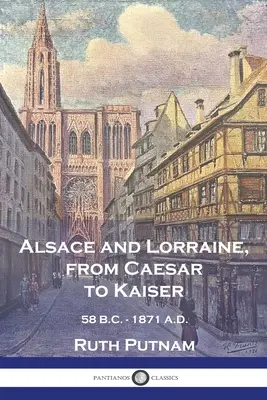 Alsacia și Lorena, de la Cezar la Kaiser: 58 Î.HR. - 1871 D.HR. - Alsace and Lorraine, from Caesar to Kaiser: 58 B.C. - 1871 A.D.
