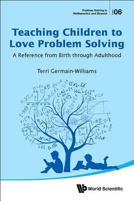 Învățarea copiilor să iubească rezolvarea problemelor: O referință de la naștere până la vârsta adultă - Teaching Children to Love Problem Solving: A Reference from Birth Through Adulthood
