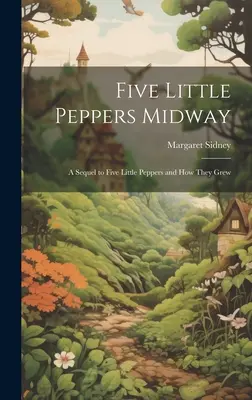 Five Little Peppers Midway: O continuare a cărții Five Little Peppers and how They Grew - Five Little Peppers Midway: A Sequel to Five Little Peppers and how They Grew