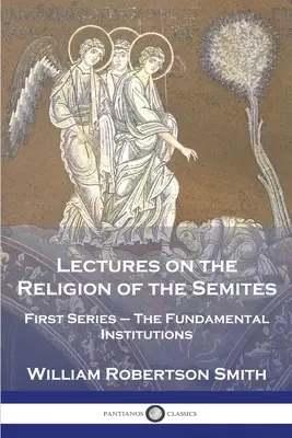 Prelegeri despre religia semiticilor: Prima serie - Instituțiile fundamentale - Lectures on the Religion of the Semites: First Series - The Fundamental Institutions