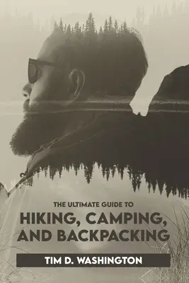 The Ultimate Guide to Hiking, Camping, and Backpacking: Ghidul începătorului pentru drumeții și camping, esențiale de călătorie și rucsac, pregătirea pentru o drumeție - The Ultimate Guide to Hiking, Camping, and Backpacking: Beginner's Guide to Hiking and Camping, Travel and Backpacking Essentials, Prepping for a Hike