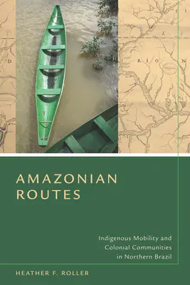 Rute amazoniene: Mobilitate indigenă și comunități coloniale în nordul Braziliei - Amazonian Routes: Indigenous Mobility and Colonial Communities in Northern Brazil