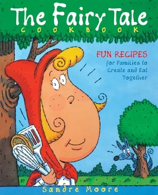 Cartea de bucate Fairy Tale: Rețete amuzante pentru ca familiile să creeze și să mănânce împreună - The Fairy Tale Cookbook: Fun Recipes for Families to Create and Eat Together