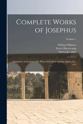 Opere complete ale lui Josephus: Antichități ale evreilor: Războaiele evreilor împotriva lui Apion, etc., din 4; Volumul 1 - Complete Works of Josephus: Antiquities of the Jews: The Wars of the Jews Against Apion, etc., of 4; Volume 1