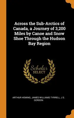 Across the Sub-Arctics of Canada, a Journey of 3,200 Miles by Canoe and Snow Shoe Through the Hudson Bay Region (Călătoria prin subarctica Canadei, o călătorie de 3,200 mile cu canoe și snow shoe prin regiunea Hudson Bay) - Across the Sub-Arctics of Canada, a Journey of 3,200 Miles by Canoe and Snow Shoe Through the Hudson Bay Region