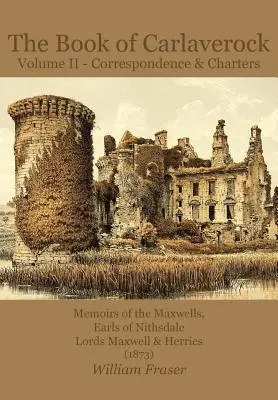 Cartea lui Carlaverock Volumul 2 - Corespondența și cartelele familiei Maxwells, Earls of Nithsdale, Lords Maxwell & Herries (1873) - The Book of Carlaverock Volume 2 - Correspondence and Charters of the Maxwells, Earls of Nithsdale, Lords Maxwell & Herries (1873)