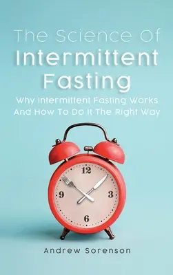 Știința postului intermitent: De ce funcționează postul intermitent și cum să îl aplici corect - The Science Of Intermittent Fasting: Why Intermittent Fasting Works And How To Do It The Right Way