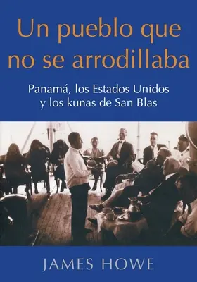 Un pueblo que no se arrodillaba: Panam, Estados Unidos y los kunas de San Blas - Un pueblo que no se arrodillaba: Panam, los Estados Unidos y los kunas de San Blas