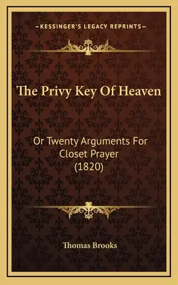 Cheia privilegiată a cerului: Or Twenty Arguments For Closet Prayer (1820) - The Privy Key Of Heaven: Or Twenty Arguments For Closet Prayer (1820)