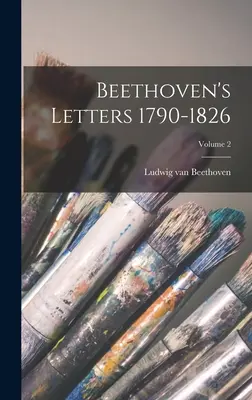 Scrisorile lui Beethoven 1790-1826; Volumul 2 - Beethoven's Letters 1790-1826; Volume 2