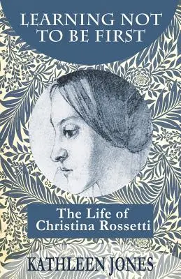 Învățând să nu fiu primul: Viața Christinei Rossetti - Learning Not To Be First: The Life of Christina Rossetti