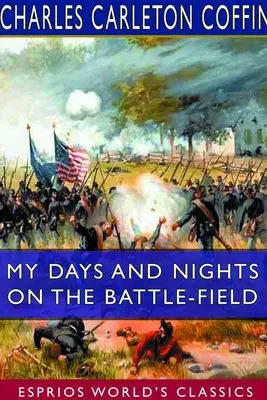 Zilele și nopțile mele pe câmpul de luptă (Esprios Classics) - My Days and Nights on the Battle-Field (Esprios Classics)