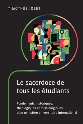 Le sacerdoce de tous les tudiants: Fondations historiques, thologiques et missiologiques d'un ministre universitaire international - Le sacerdoce de tous les tudiants: Fondements historiques, thologiques et missiologiques d'un ministre universitaire international