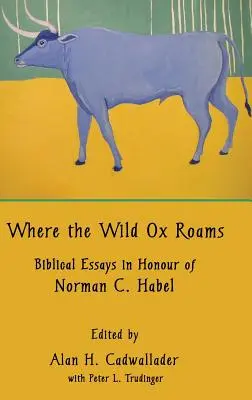 Unde umblă boul sălbatic: Eseuri biblice în onoarea lui Norman C. Habel - Where the Wild Ox Roams: Biblical Essays in Honour of Norman C. Habel