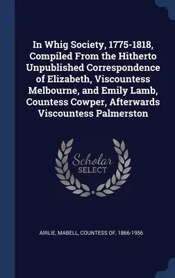 În societatea Whig, 1775-1818, compilată din corespondența nepublicată până acum a lui Elizabeth, vicontesa Melbourne, și Emily Lamb, contesa Cowper - In Whig Society, 1775-1818, Compiled From the Hitherto Unpublished Correspondence of Elizabeth, Viscountess Melbourne, and Emily Lamb, Countess Cowper