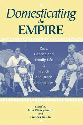 Domesticating the Empire: Rasă, gen și viață de familie în colonialismul francez și olandez - Domesticating the Empire: Race, Gender, and Family Life in French and Dutch Colonialism